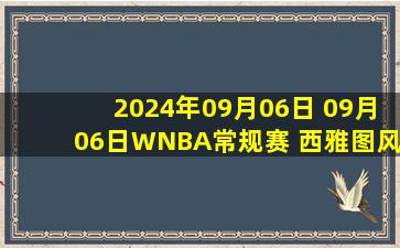 2024年09月06日 09月06日WNBA常规赛 西雅图风暴70 - 77纽约自由人 全场集锦